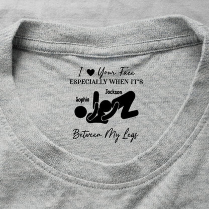 I Love Your Face Especially When It's Between My Legs - Spicy Gift For Him - Personalized Shirt